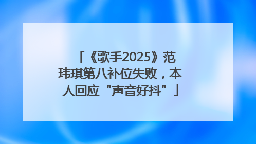 《歌手2025》范玮琪第八补位失败，本人回应“声音好抖”