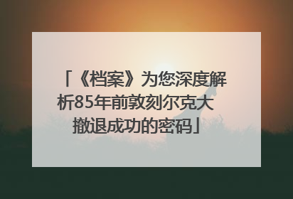 《档案》为您深度解析85年前敦刻尔克大撤退成功的密码