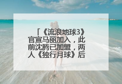 《流浪地球3》官宣马丽加入，此前沈腾已加盟，两人《独行月球》后再合作科幻电影