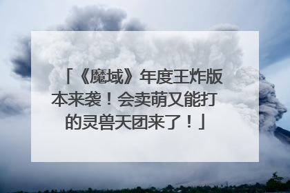 《魔域》年度王炸版本来袭！会卖萌又能打的灵兽天团来了！