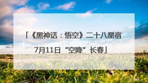 《黑神话：悟空》二十八星宿 7月11日“空降”长春