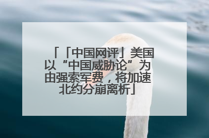 「中国网评」美国以“中国威胁论”为由强索军费，将加速北约分崩离析