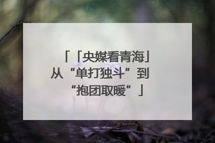 「央媒看青海」从“单打独斗”到“抱团取暖”