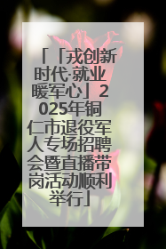 「戎创新时代·就业暖军心」2025年铜仁市退役军人专场招聘会暨直播带岗活动顺利举行