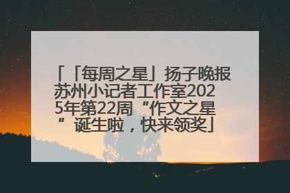 「每周之星」扬子晚报苏州小记者工作室2025年第22周“作文之星”诞生啦，快来领奖