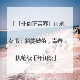 「非遗正青春」江永女书：斜菱破茧，青春执笔续千年闺语
