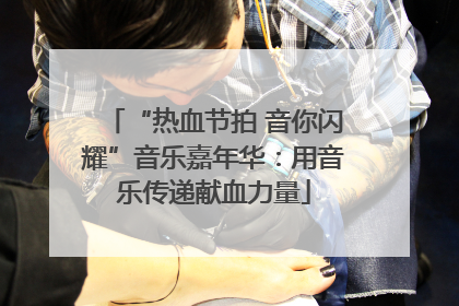 “热血节拍 音你闪耀”音乐嘉年华：用音乐传递献血力量
