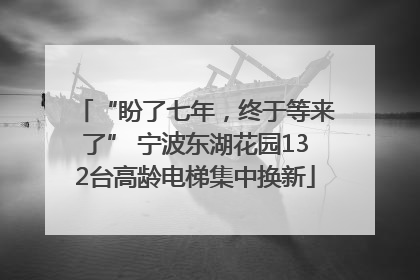 “盼了七年，终于等来了” 宁波东湖花园132台高龄电梯集中换新