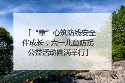 “童”心筑防线安全伴成长，六一儿童防拐公益活动圆满举行