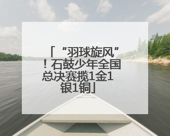 “羽球旋风”！石鼓少年全国总决赛揽1金1银1铜