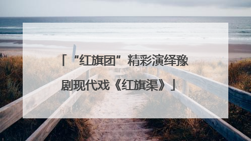 “红旗团”精彩演绎豫剧现代戏《红旗渠》