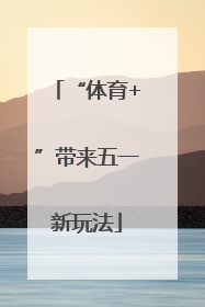 “体育+”带来五一新玩法