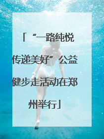 “一路纯悦 传递美好”公益健步走活动在郑州举行