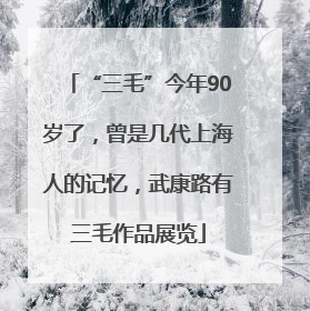 “三毛”今年90岁了，曾是几代上海人的记忆，武康路有三毛作品展览