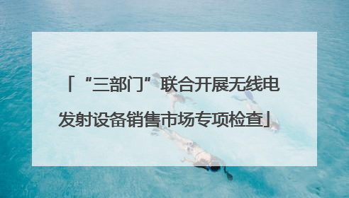 “三部门”联合开展无线电发射设备销售市场专项检查