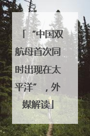 “中国双航母首次同时出现在太平洋”，外媒解读