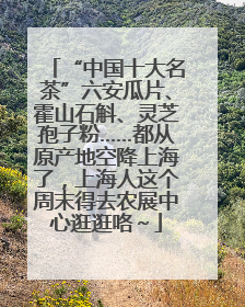 “中国十大名茶”六安瓜片、霍山石斛、灵芝孢子粉……都从原产地空降上海了，上海人这个周末得去农展中心逛逛咯～