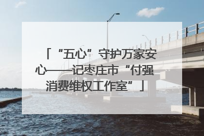 “五心”守护万家安心——记枣庄市“付强消费维权工作室”