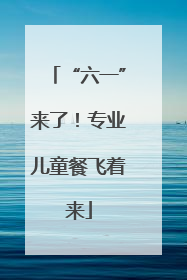 “六一”来了！专业儿童餐飞着来