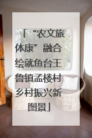 “农文旅体康”融合绘就鱼台王鲁镇孟楼村乡村振兴新图景