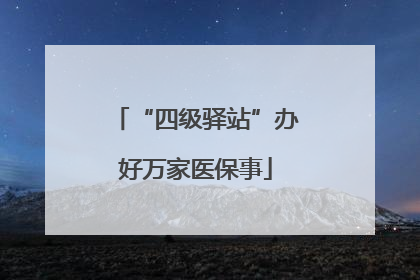 “四级驿站”办好万家医保事
