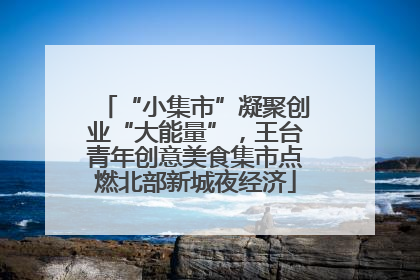 “小集市”凝聚创业“大能量”，王台青年创意美食集市点燃北部新城夜经济