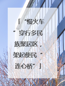 “慢火车”穿行多民族聚居区，架起便民“连心桥”