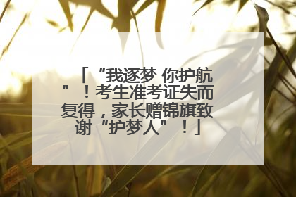 “我逐梦 你护航”！考生准考证失而复得，家长赠锦旗致谢“护梦人”！