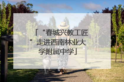 “春城兴教工匠”走进西南林业大学附属中学