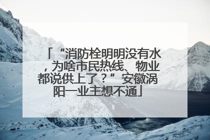 “消防栓明明没有水，为啥市民热线、物业都说供上了？”安徽涡阳一业主想不通