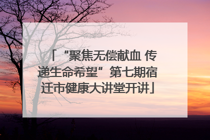 “聚焦无偿献血 传递生命希望”第七期宿迁市健康大讲堂开讲