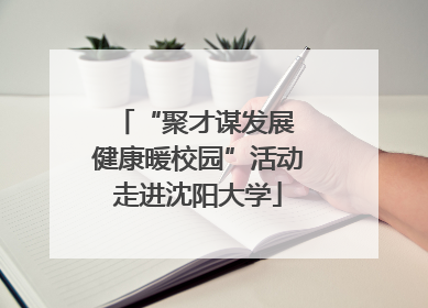 “聚才谋发展 健康暖校园”活动走进沈阳大学