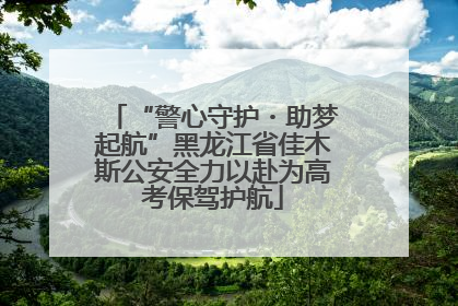 “警心守护・助梦起航”黑龙江省佳木斯公安全力以赴为高考保驾护航
