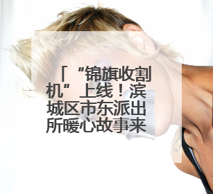 “锦旗收割机”上线！滨城区市东派出所暖心故事来袭