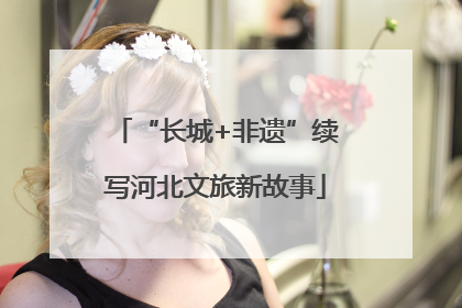 “长城+非遗”续写河北文旅新故事