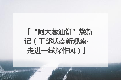 “阿大葱油饼”焕新记（干部状态新观察·走进一线探作风）