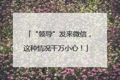 “领导”发来微信，这种情况千万小心！