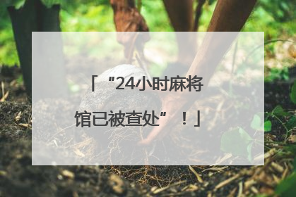 “24小时麻将馆已被查处”！