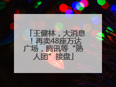 王健林，大消息！再卖48座万达广场，腾讯等“熟人团”接盘