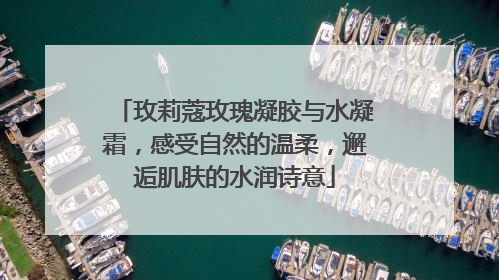 玫莉蔻玫瑰凝胶与水凝霜，感受自然的温柔，邂逅肌肤的水润诗意