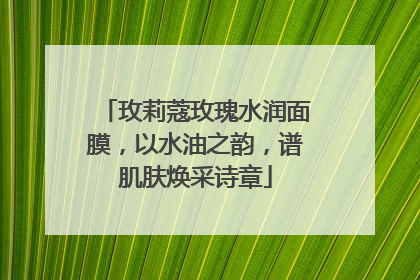 玫莉蔻玫瑰水润面膜，以水油之韵，谱肌肤焕采诗章