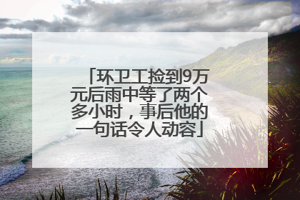 环卫工捡到9万元后雨中等了两个多小时，事后他的一句话令人动容