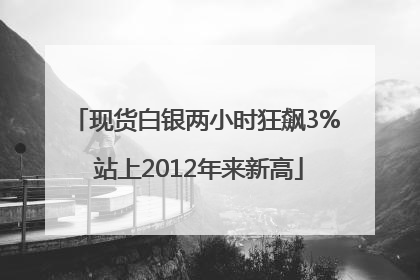现货白银两小时狂飙3% 站上2012年来新高