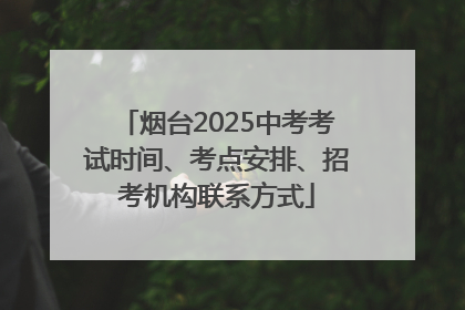 烟台2025中考考试时间、考点安排、招考机构联系方式