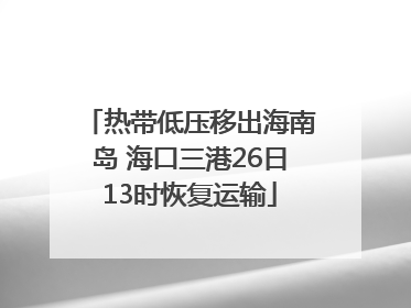 热带低压移出海南岛 海口三港26日13时恢复运输