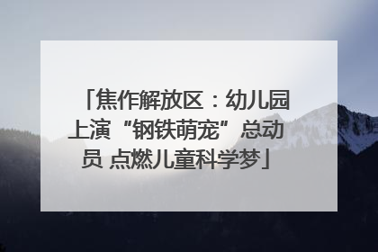 焦作解放区：幼儿园上演“钢铁萌宠”总动员 点燃儿童科学梦
