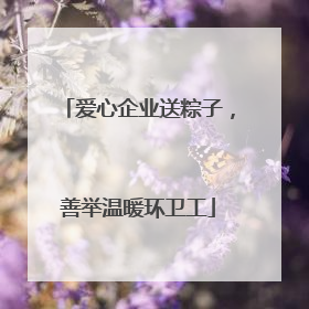 爱心企业送粽子，善举温暖环卫工