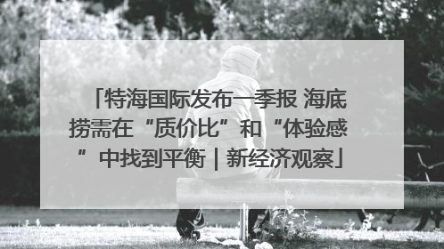 特海国际发布一季报 海底捞需在“质价比”和“体验感”中找到平衡｜新经济观察