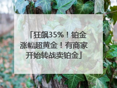 狂飙35%！铂金涨幅超黄金！有商家开始转战卖铂金