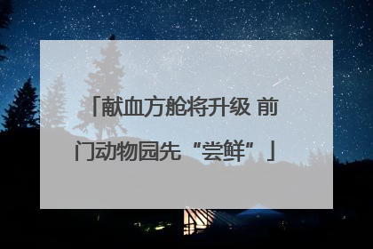 献血方舱将升级 前门动物园先“尝鲜”